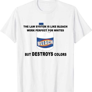 The Law System Is Like Bleach Work Perfect For Whites But Destroys Colors Shirt