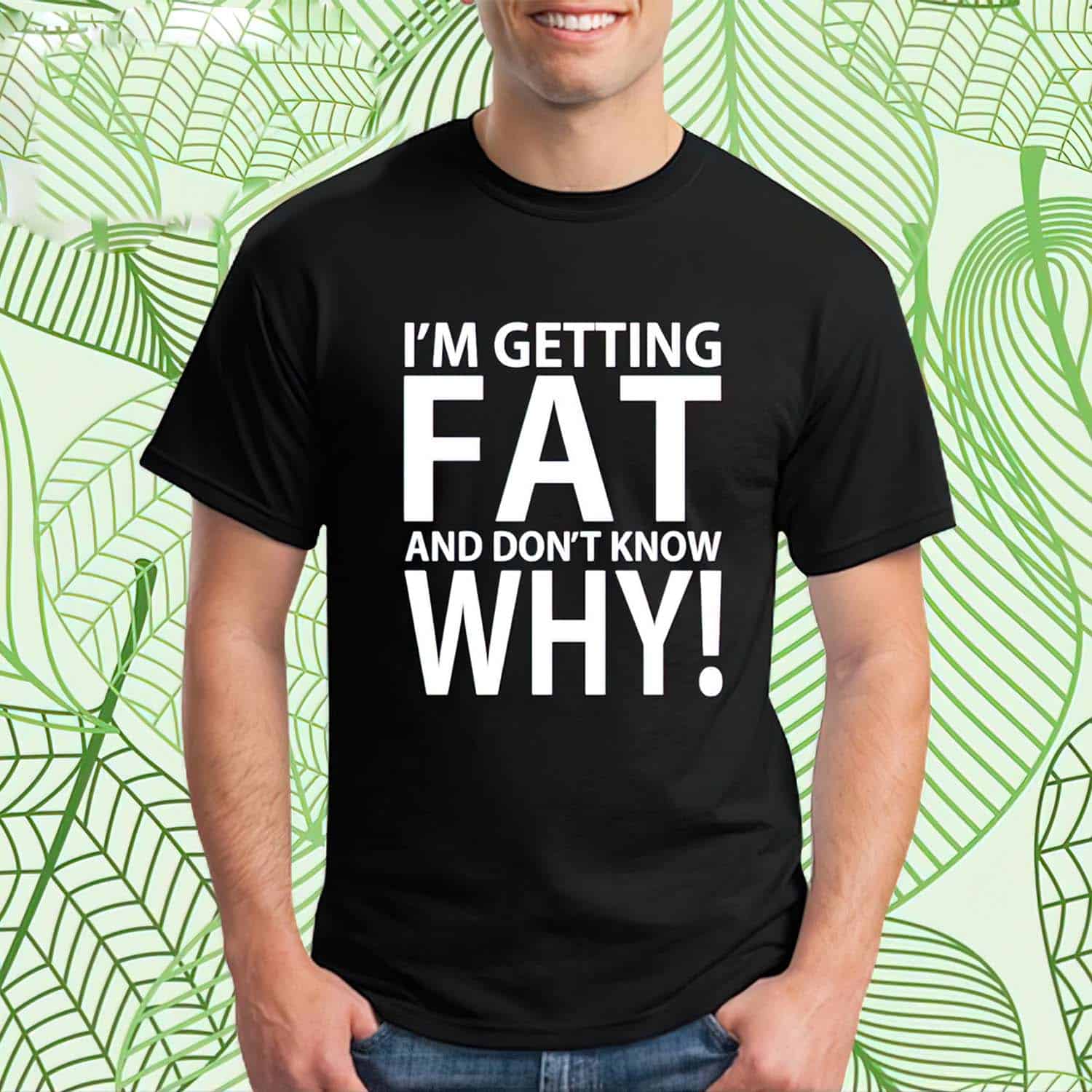 I’M Getting Fat And Don’T Know Why Shirt I’M Getting Fat And Don’T Know Why Shirt