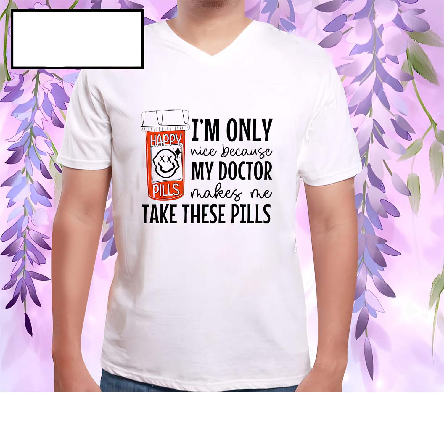 I’M Only Nice Because My Doctor Makes Me Take These Pills Shirt