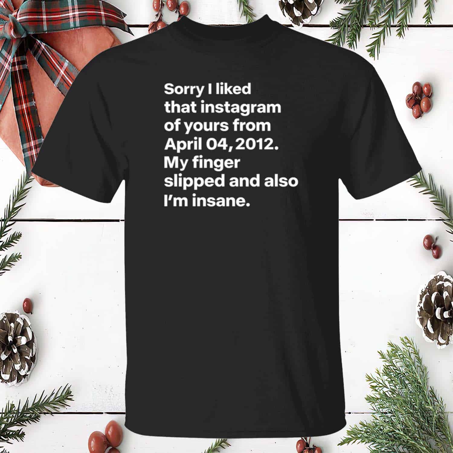 Sorry I Liked That Instagram Of Yours From April 04 2012 Shirt