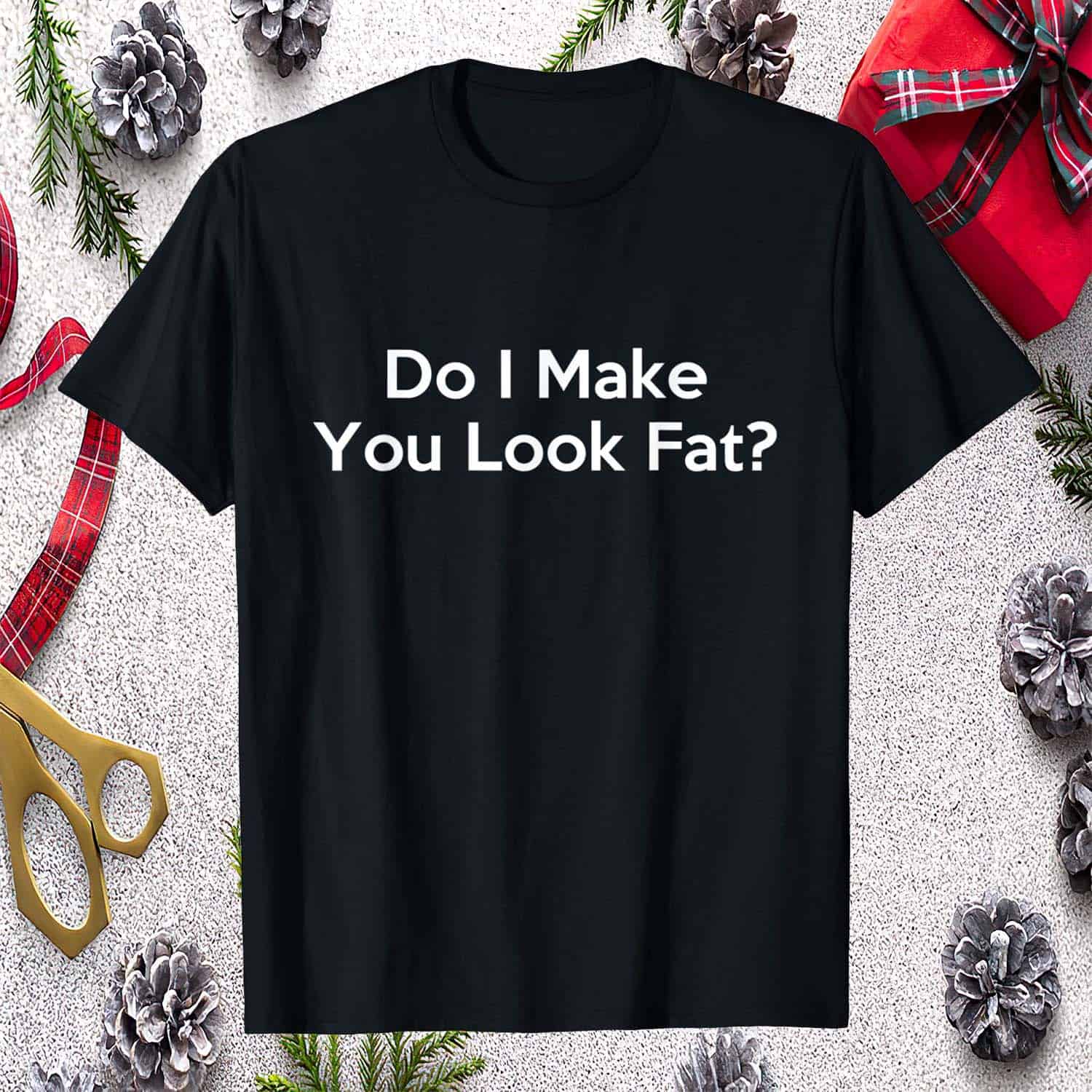Do I Make You Look Fat Shirt Do I Make You Look Fat Shirt