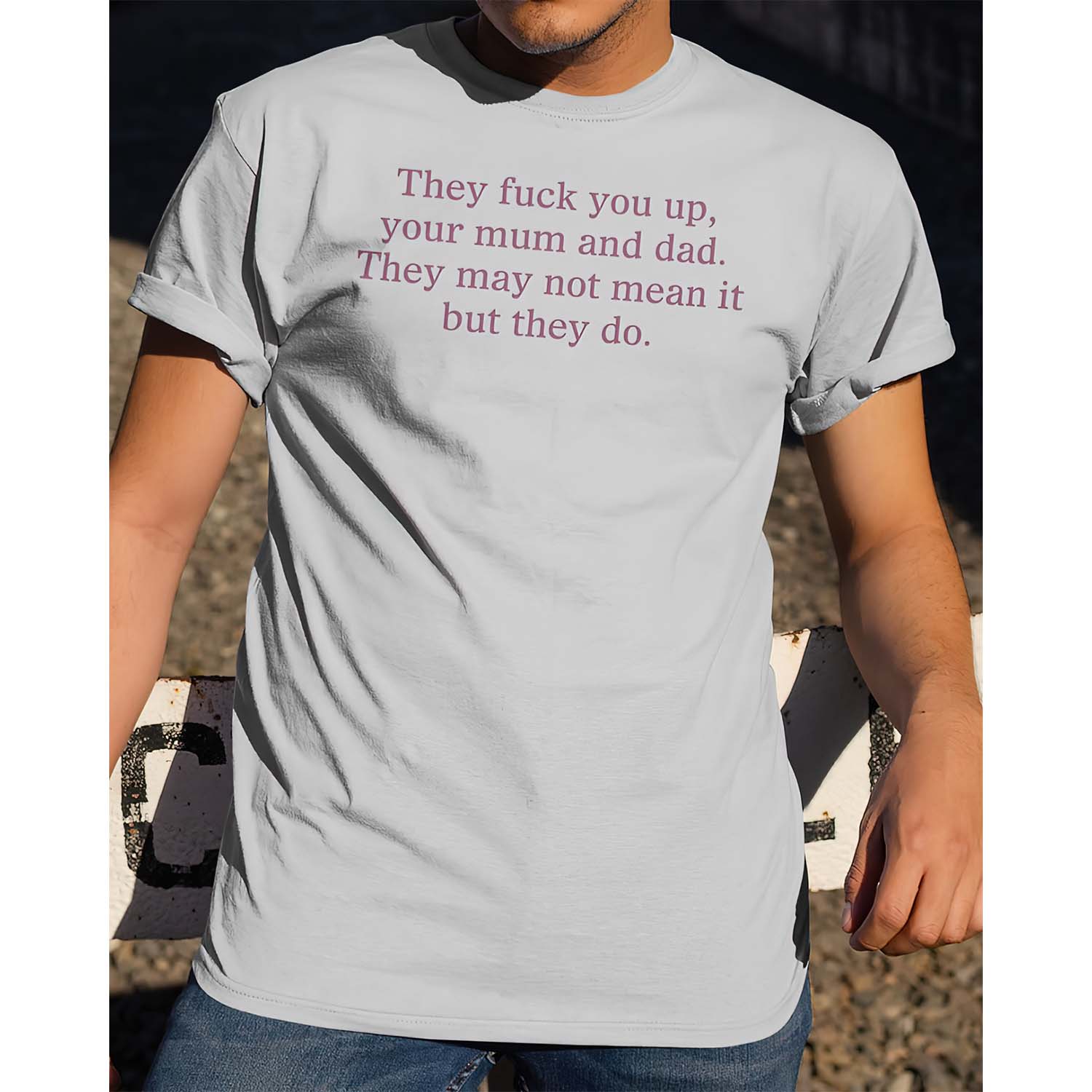 They F*Ck You Up Your Mum And Dad They May Not Mean It But They Do Shirt They F*Ck You Up Your Mum And Dad They May Not Mean It But They Do Shirt