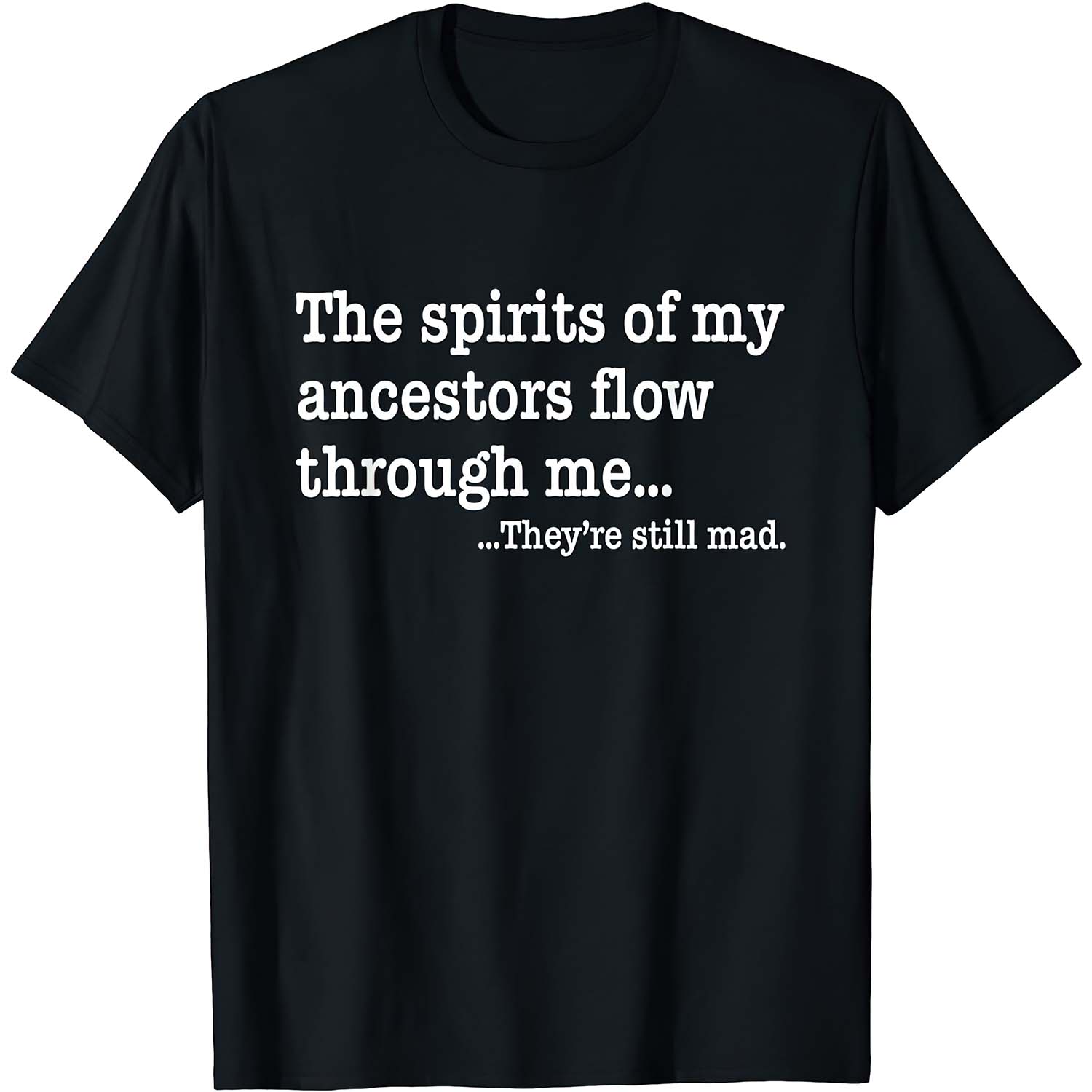 The Spirits Of My Ancestors Flow Through Me They’Re Still Mad Shirt The Spirits Of My Ancestors Flow Through Me They’Re Still Mad Shirt