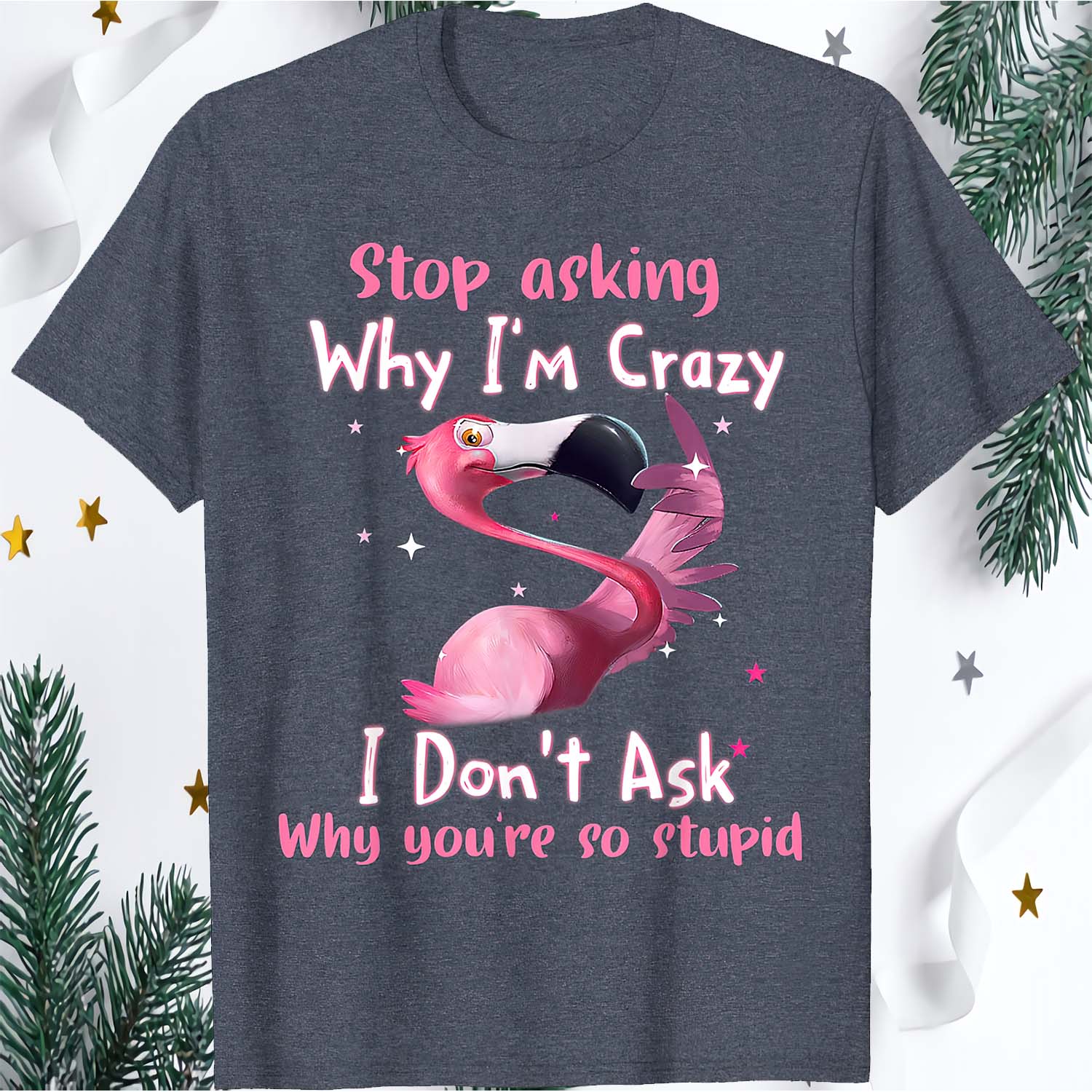 Flamingo Stop Asking Why I’M Crazy I Don’T Ask Why You’Re So Stupid Shirt Flamingo Stop Asking Why I’M Crazy I Don’T Ask Why You’Re So Stupid Shirt