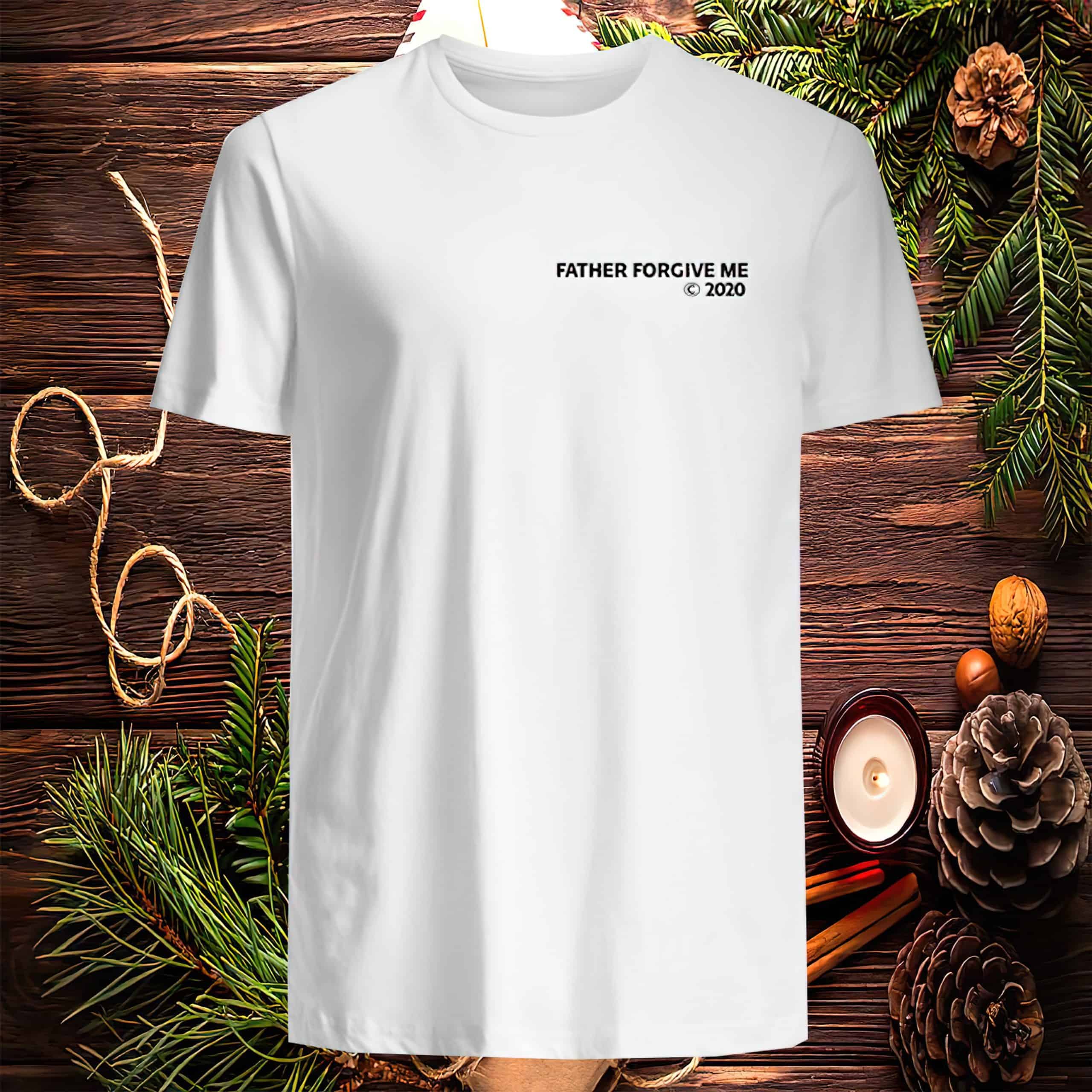 Father Forgive Me Shirt Father Forgive Me Shirt
