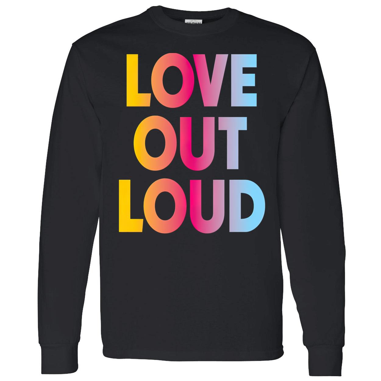 Love Out Loud Shirt Love Out Loud Shirt
