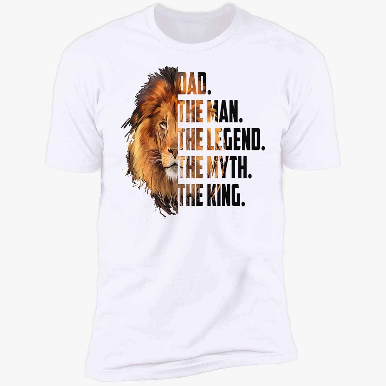 Dad The Man The Legend The Myth The King Shirt Dad The Man The Legend The Myth The King Shirt