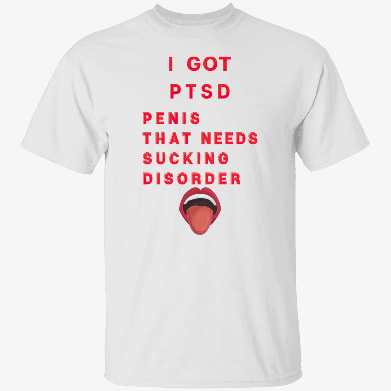 I Got Ptsd Pen*S That Needs S*Cking Disorder Shirt I Got Ptsd Pen*S That Needs S*Cking Disorder Shirt