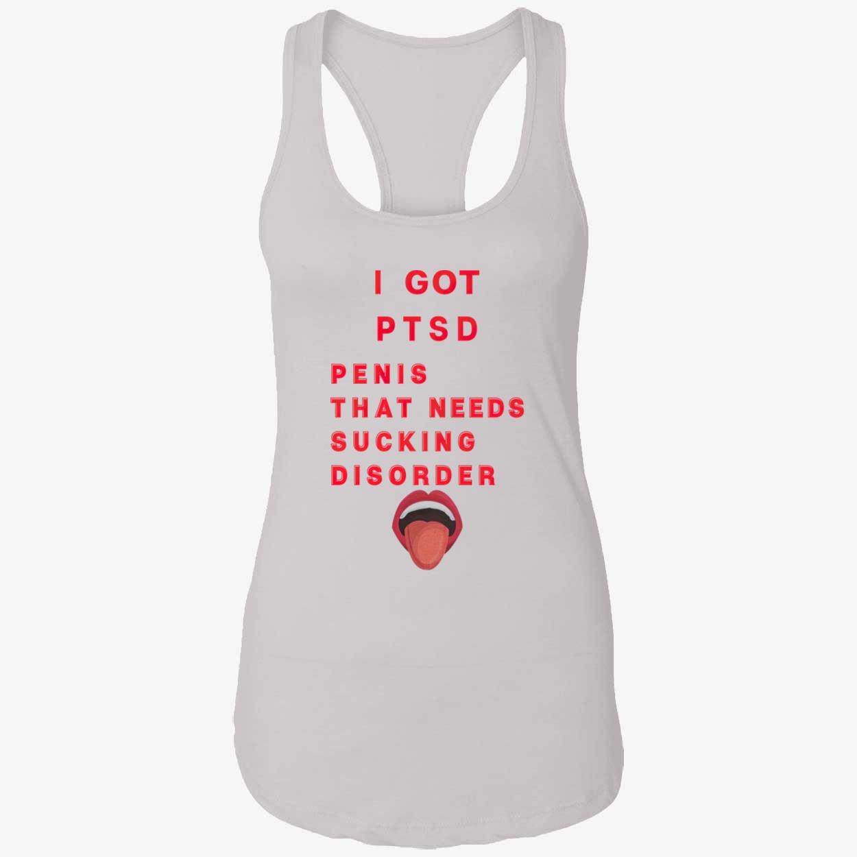 I Got Ptsd Pen*S That Needs S*Cking Disorder Shirt I Got Ptsd Pen*S That Needs S*Cking Disorder Shirt