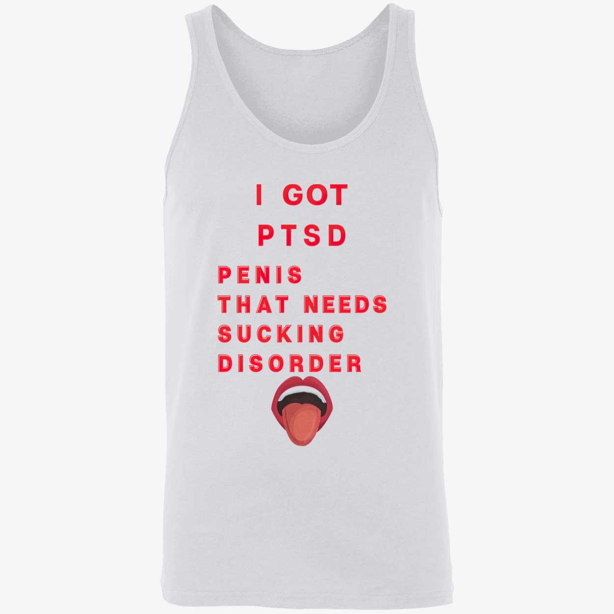 I Got Ptsd Pen*S That Needs S*Cking Disorder Shirt I Got Ptsd Pen*S That Needs S*Cking Disorder Shirt