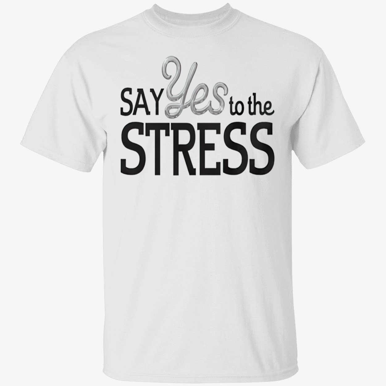 Say Yes To The Stress Shirt