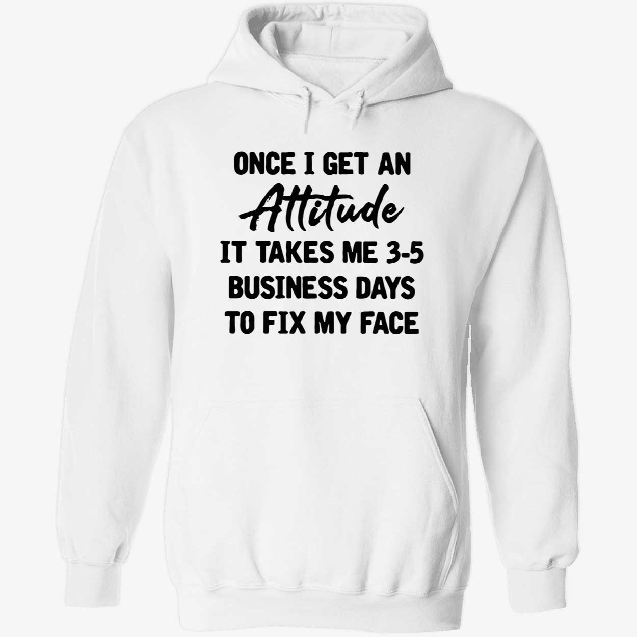 Once I Get An Attitude It Takes Me 3-5 Business Days To Fix My Face Shirt Once I Get An Attitude It Takes Me 3-5 Business Days To Fix My Face Shirt