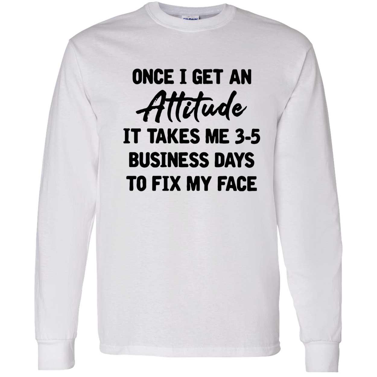 Once I Get An Attitude It Takes Me 3-5 Business Days To Fix My Face Shirt Once I Get An Attitude It Takes Me 3-5 Business Days To Fix My Face Shirt