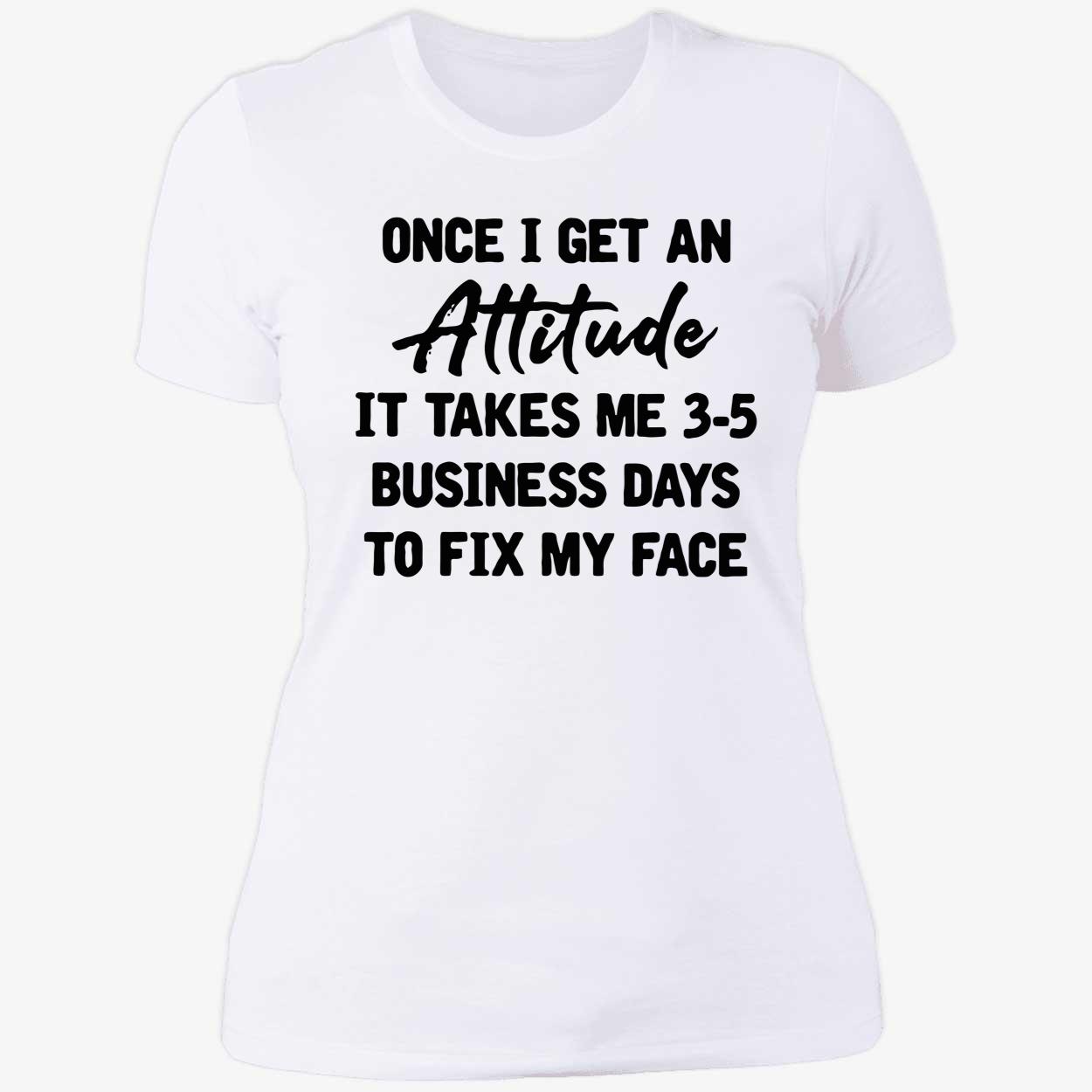Once I Get An Attitude It Takes Me 3-5 Business Days To Fix My Face Shirt Once I Get An Attitude It Takes Me 3-5 Business Days To Fix My Face Shirt