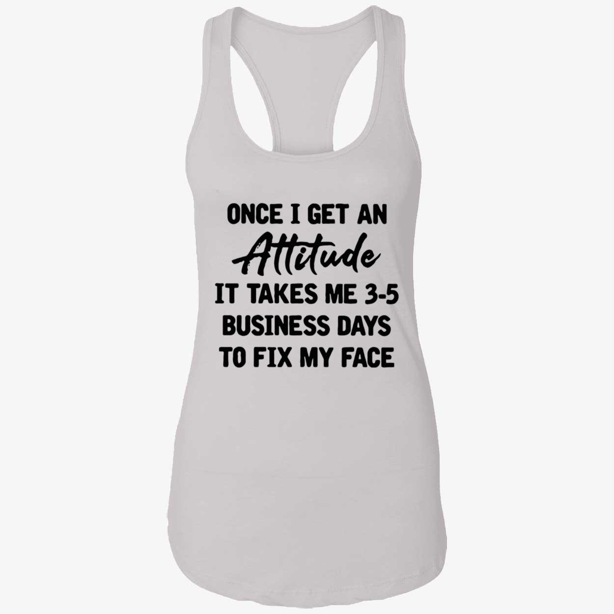 Once I Get An Attitude It Takes Me 3-5 Business Days To Fix My Face Shirt Once I Get An Attitude It Takes Me 3-5 Business Days To Fix My Face Shirt