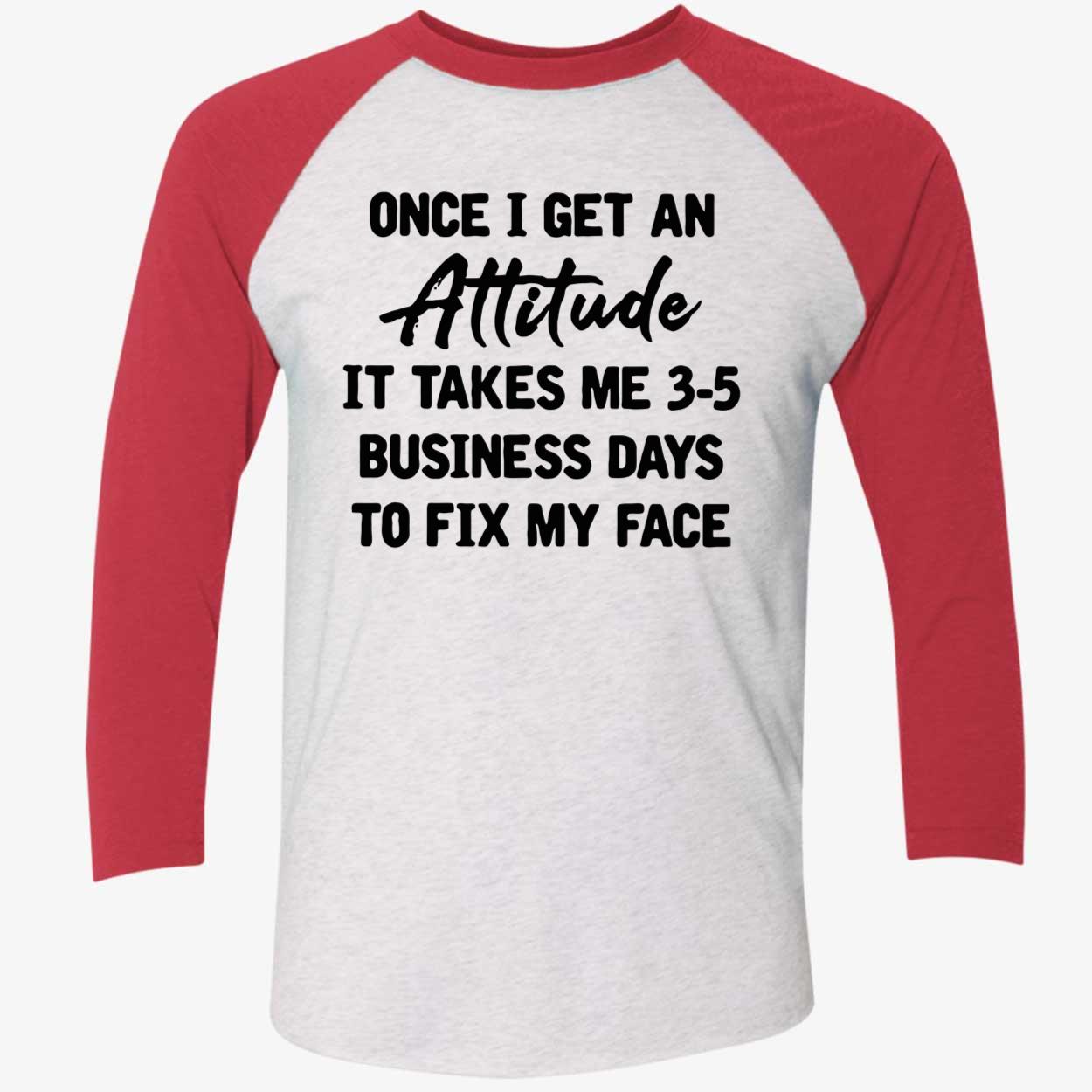 Once I Get An Attitude It Takes Me 3-5 Business Days To Fix My Face Shirt Once I Get An Attitude It Takes Me 3-5 Business Days To Fix My Face Shirt