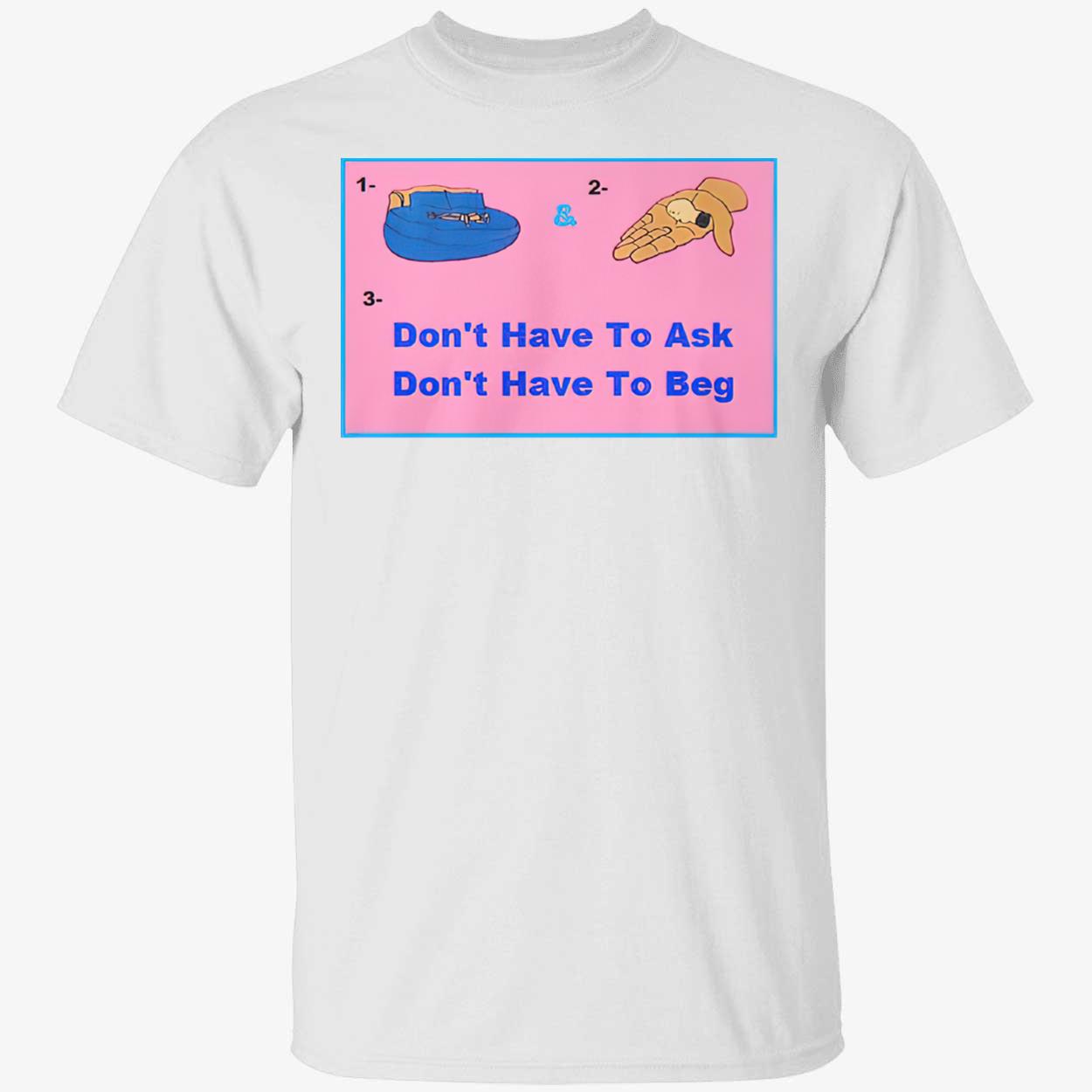Don’T Have To Ask Don’T Have To Beg Shirt Don’T Have To Ask Don’T Have To Beg Shirt