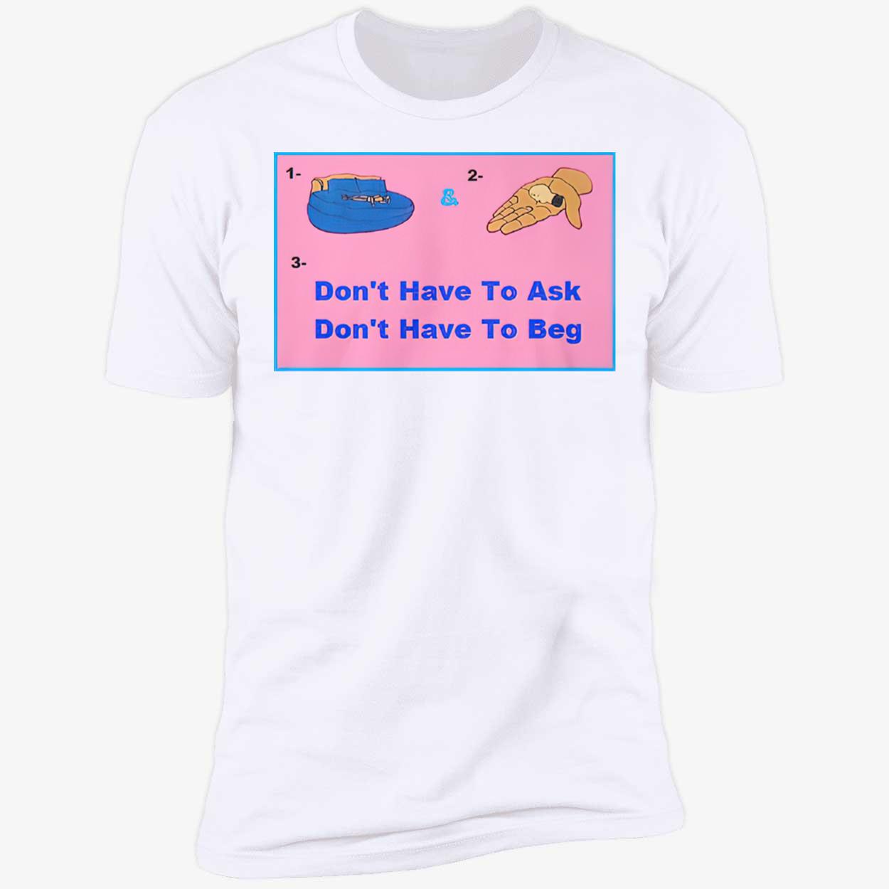 Don’T Have To Ask Don’T Have To Beg Shirt Don’T Have To Ask Don’T Have To Beg Shirt