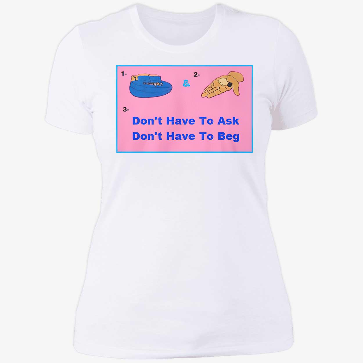 Don’T Have To Ask Don’T Have To Beg Shirt Don’T Have To Ask Don’T Have To Beg Shirt