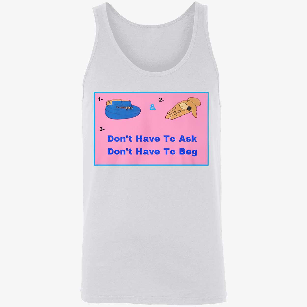 Don’T Have To Ask Don’T Have To Beg Shirt Don’T Have To Ask Don’T Have To Beg Shirt