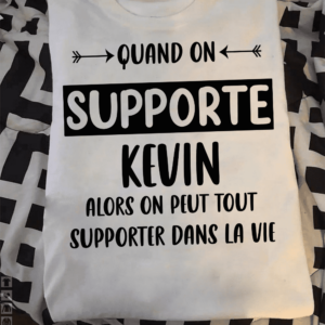 Quand On Supporte Kevin Alors On Peut Tout Supporter Dans La Vie Shirt