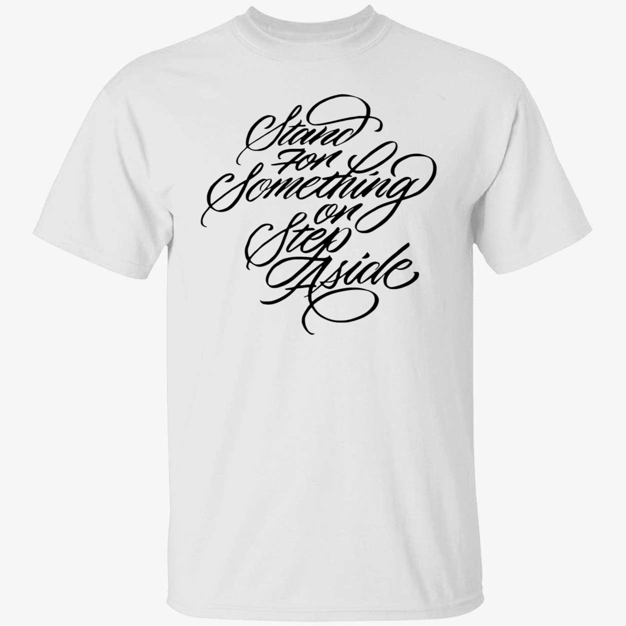 Stand For Something Or Step Aside Shirt Stand For Something Or Step Aside Shirt