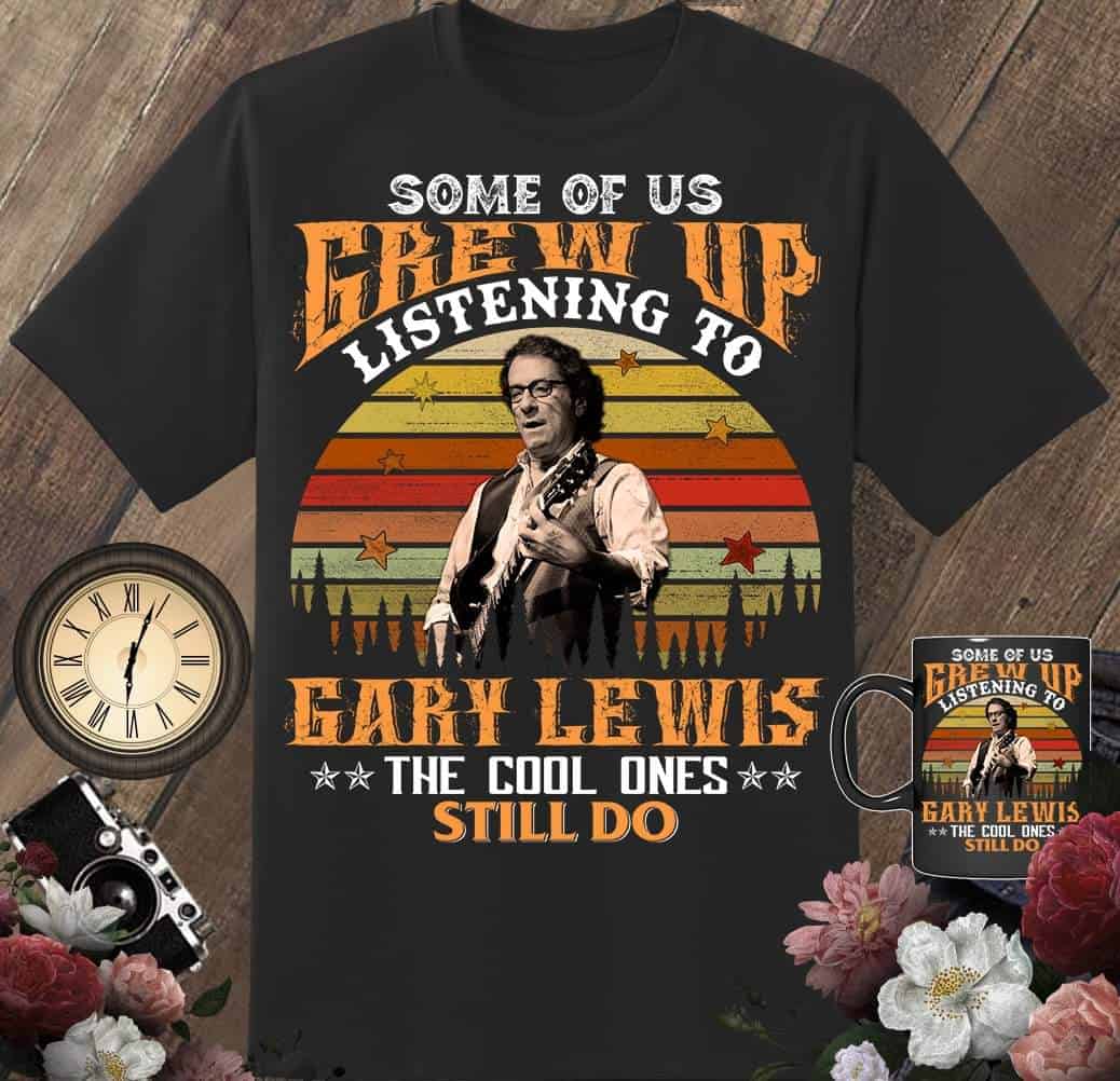 Some Of Us Grew Up Listening To Gary Lewis Shirt