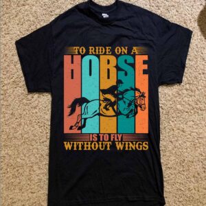 To Ride On A Horse Is To Fly Without Wings Shirt