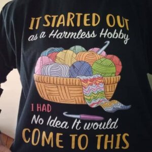 It Started Out As A Harmless Hobby I Had No Idea It Would Come To This Shirt