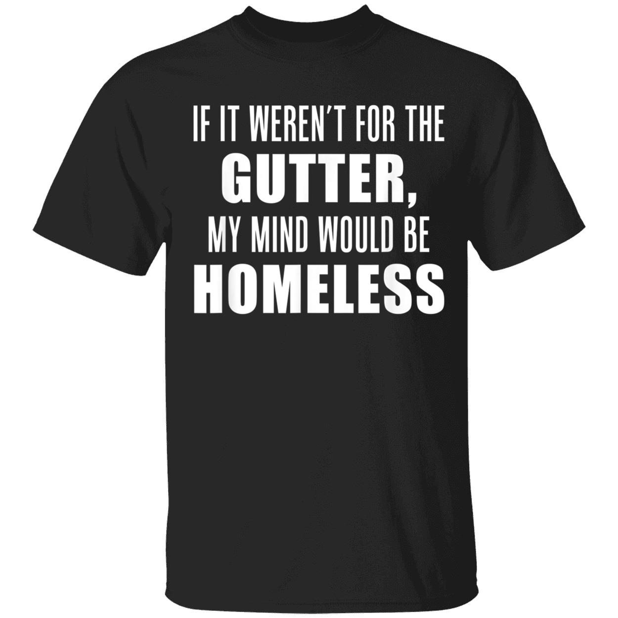 If It Weren’T For The Gutter My Mind Would Be Homeless Shirt If It Weren’T For The Gutter My Mind Would Be Homeless Shirt