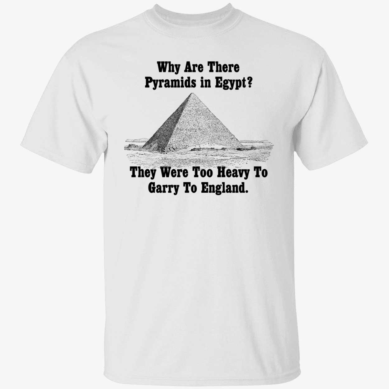 Why Are There Pyramids In Egypt They Were Too Heavy To Garry To England Shirt