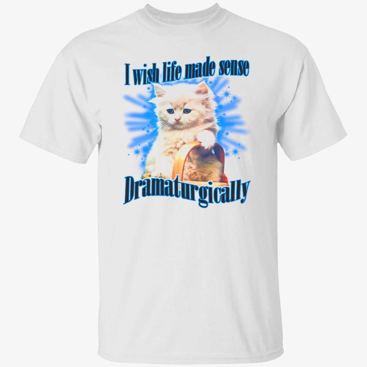 I Wish Life Made Sense Dramaturgically Shirt