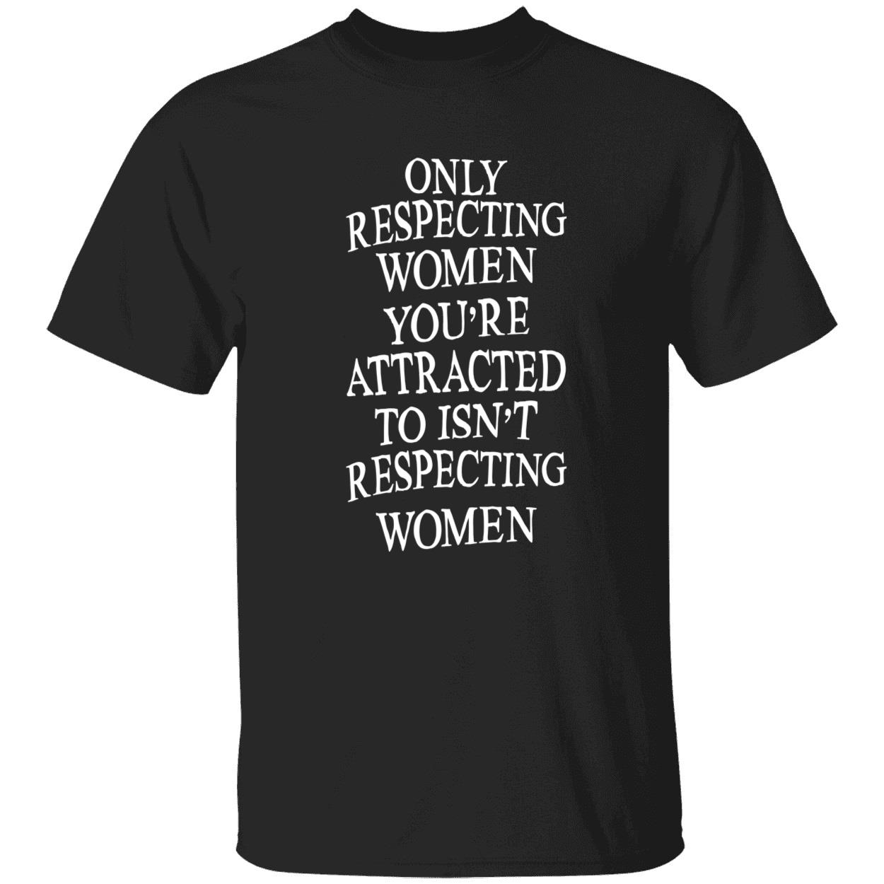 Only Respecting Women You’Re Attracted To Isn’T Respecting Women Shirt Only Respecting Women You’Re Attracted To Isn’T Respecting Women Shirt