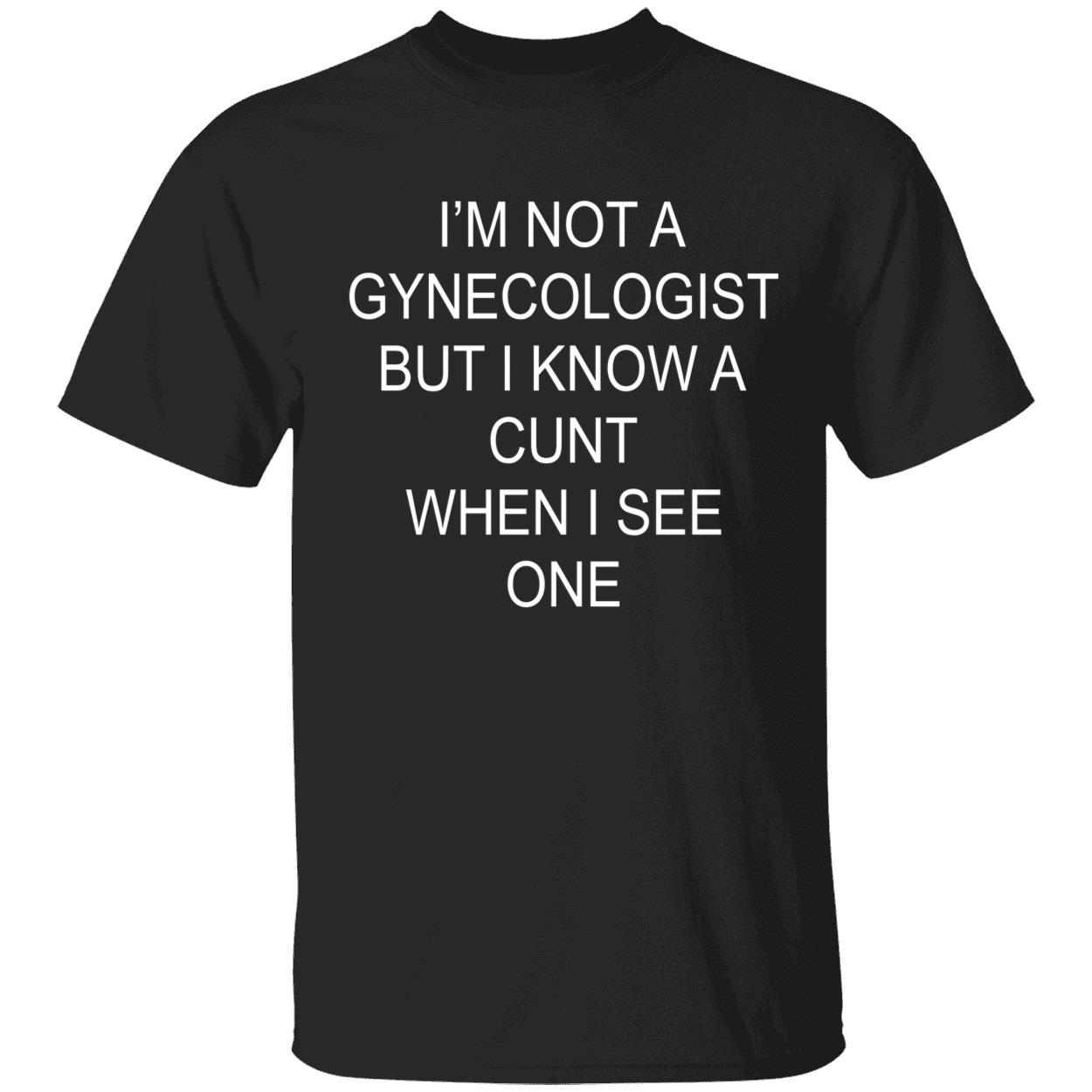 I’M Not A Gynecologist But I Know C*Nt When I See One Shirt I’M Not A Gynecologist But I Know C*Nt When I See One Shirt