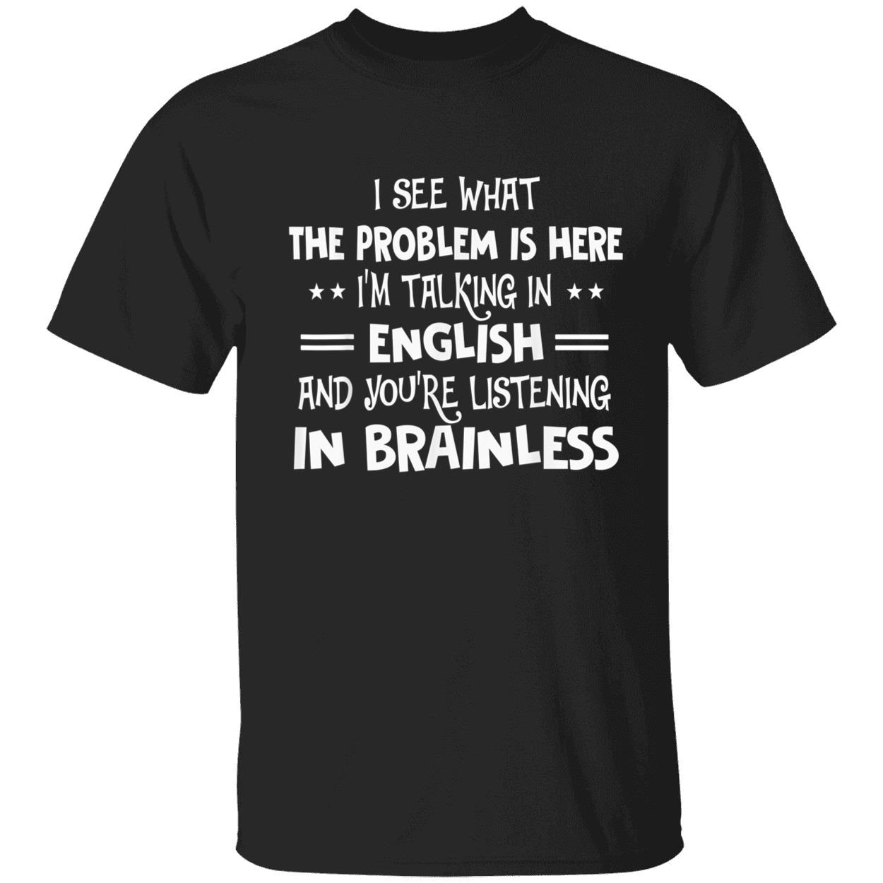I See What The Problem Is Here I’M Talking In English And You’Re Listening In Brainless Shirt I See What The Problem Is Here I’M Talking In English And You’Re Listening In Brainless Shirt