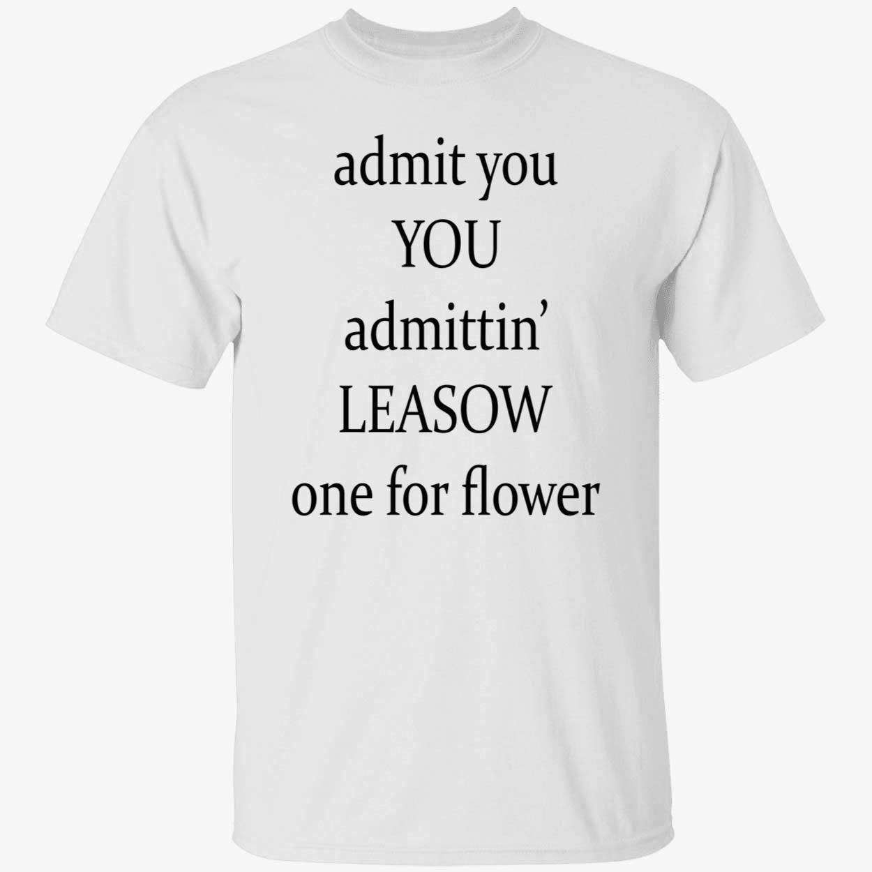 Admit You Admittin Leasow One For Flower Shirt Admit You Admittin Leasow One For Flower Shirt