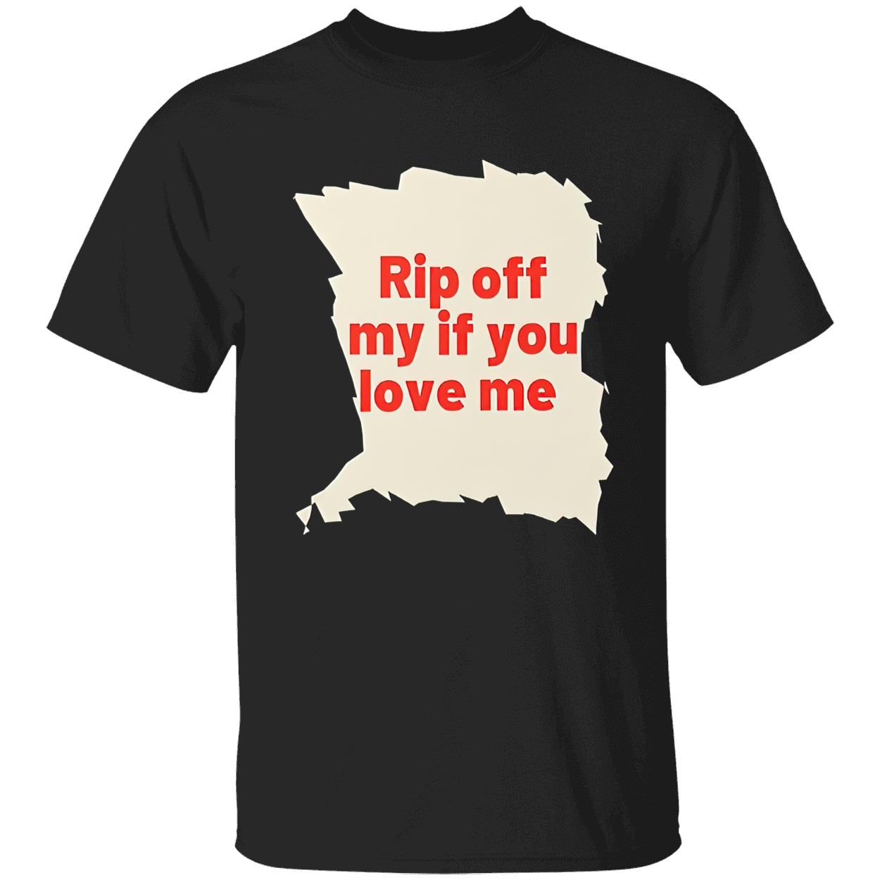 Rip Off My If You Love Me Shirt Rip Off My If You Love Me Shirt