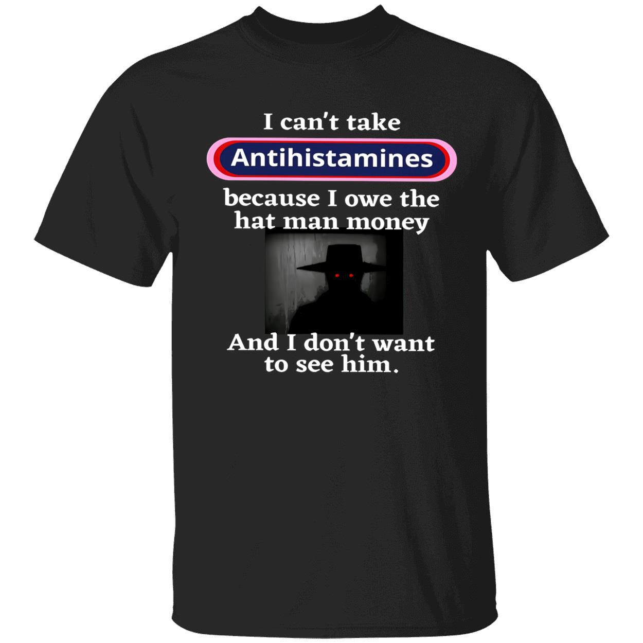 I Can’T Take Antihistamines Because I Owe The Hat Man Money Shirt