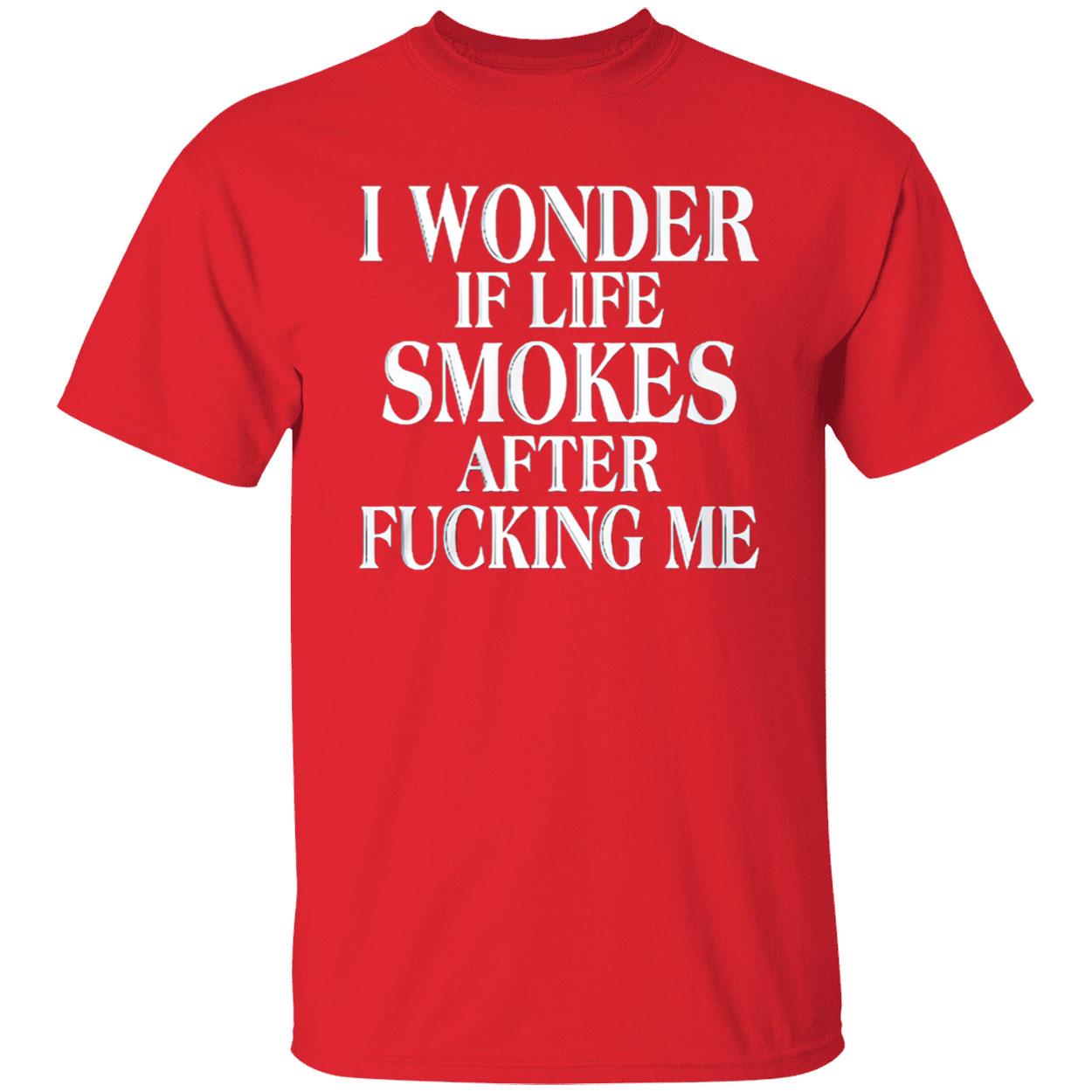 I Wonder If Life Smokes After F*Cking Me Shirt