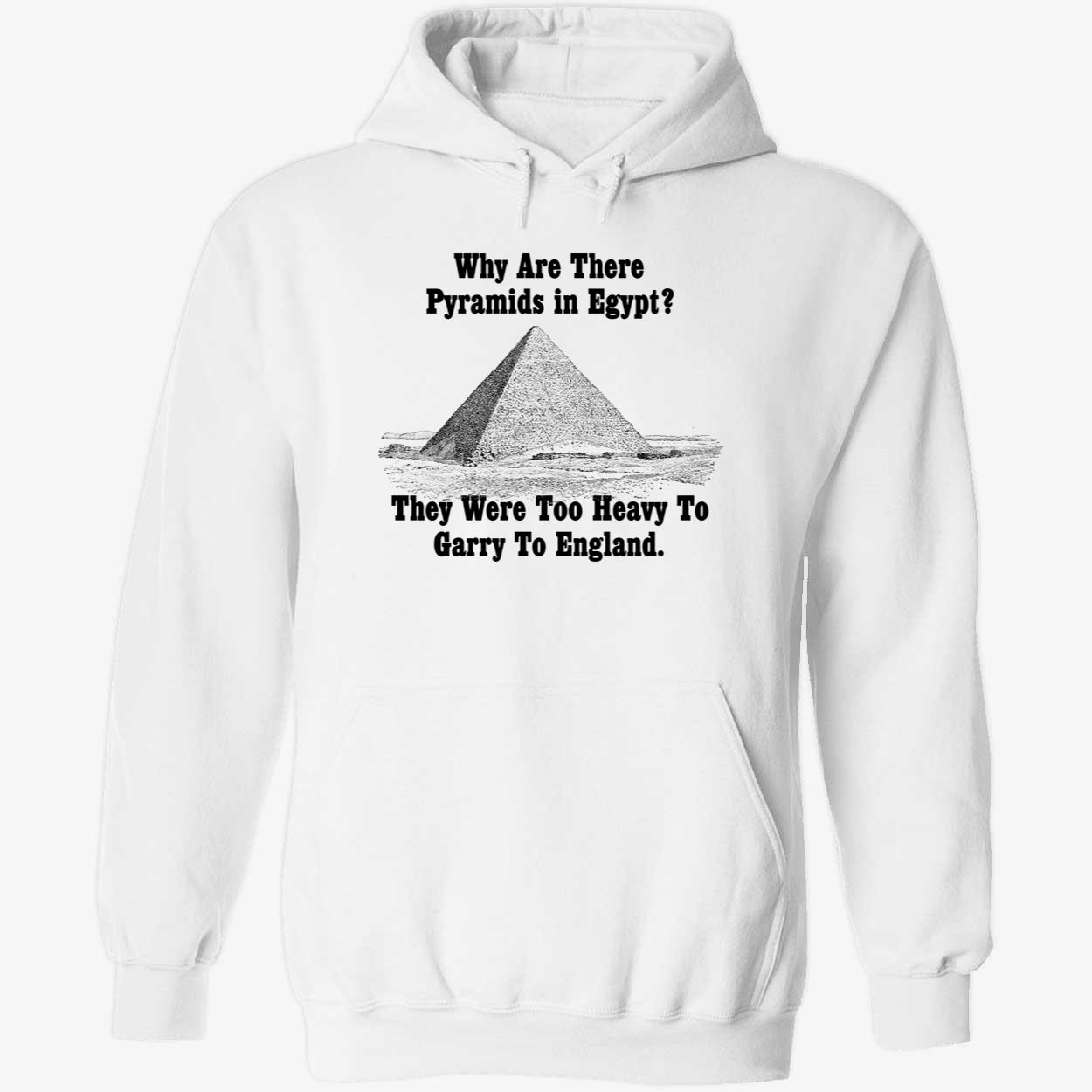 Why Are There Pyramids In Egypt They Were Too Heavy To Garry To England Shirt Why Are There Pyramids In Egypt They Were Too Heavy To Garry To England Shirt