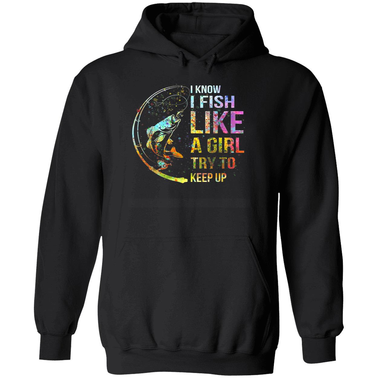 I Know I Fish Like A Girl Try To Keep Up Shirt I Know I Fish Like A Girl Try To Keep Up Shirt