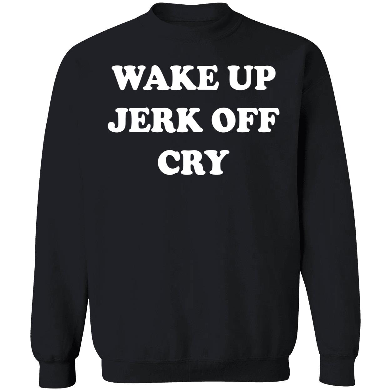 Wake Up Jerk Off Cry Shirt Wake Up Jerk Off Cry Shirt