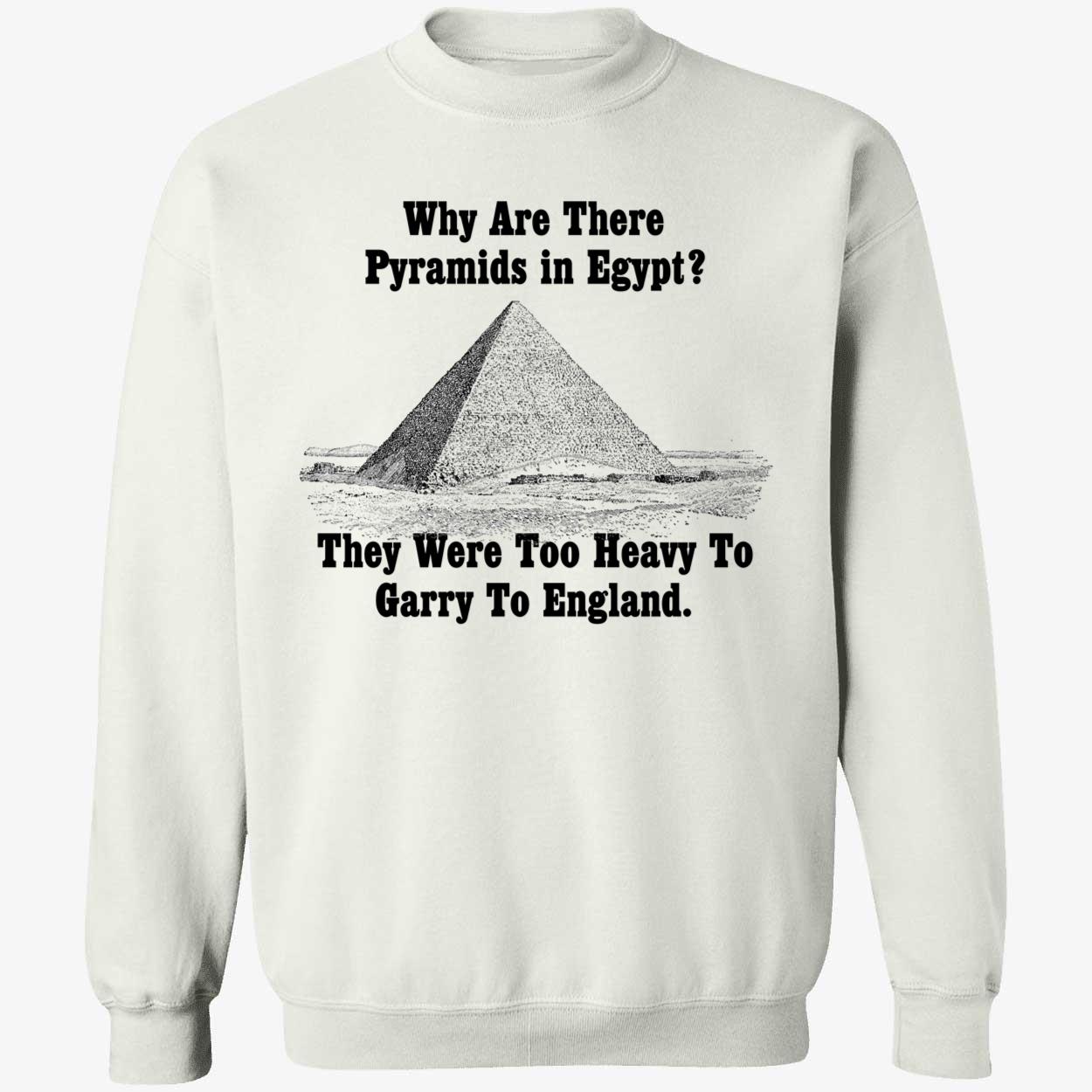 Why Are There Pyramids In Egypt They Were Too Heavy To Garry To England Shirt Why Are There Pyramids In Egypt They Were Too Heavy To Garry To England Shirt