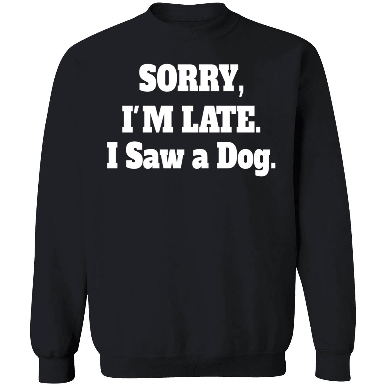 Sorry I’M Late I Saw A Dog Sweatshirt Sorry I’M Late I Saw A Dog Sweatshirt