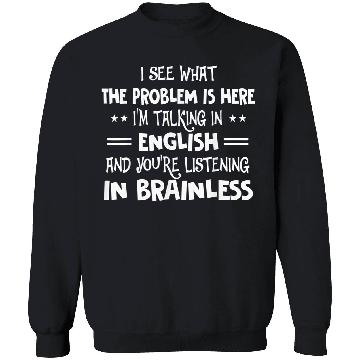 I See What The Problem Is Here I’M Talking In English And You’Re Listening In Brainless Shirt I See What The Problem Is Here I’M Talking In English And You’Re Listening In Brainless Shirt