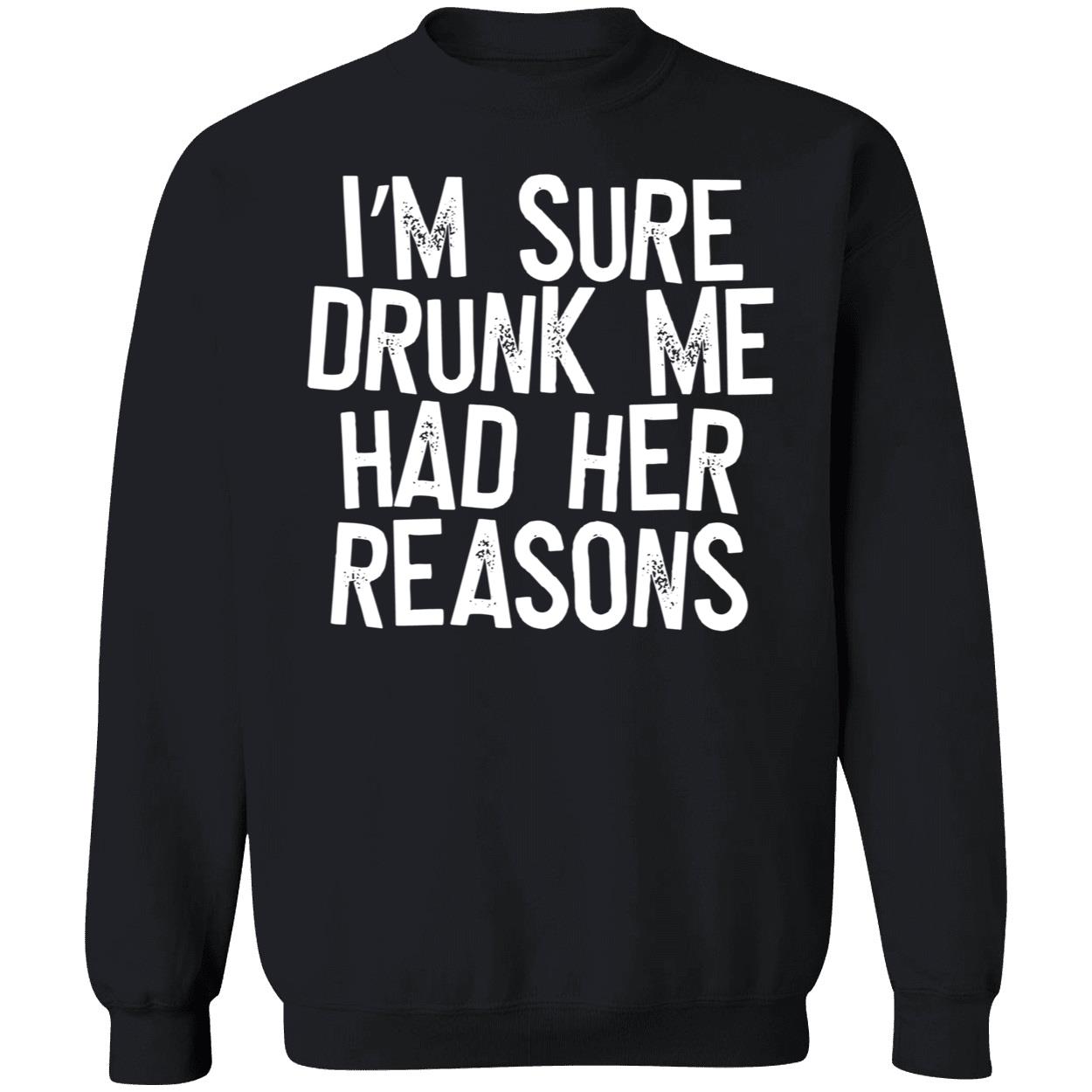 I’M Sure Drunk Me Had Her Reasons Sweatshirt I’M Sure Drunk Me Had Her Reasons Sweatshirt