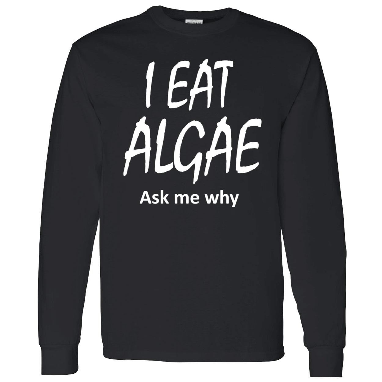 I Eat Algae Ask Me Why Shirt I Eat Algae Ask Me Why Shirt