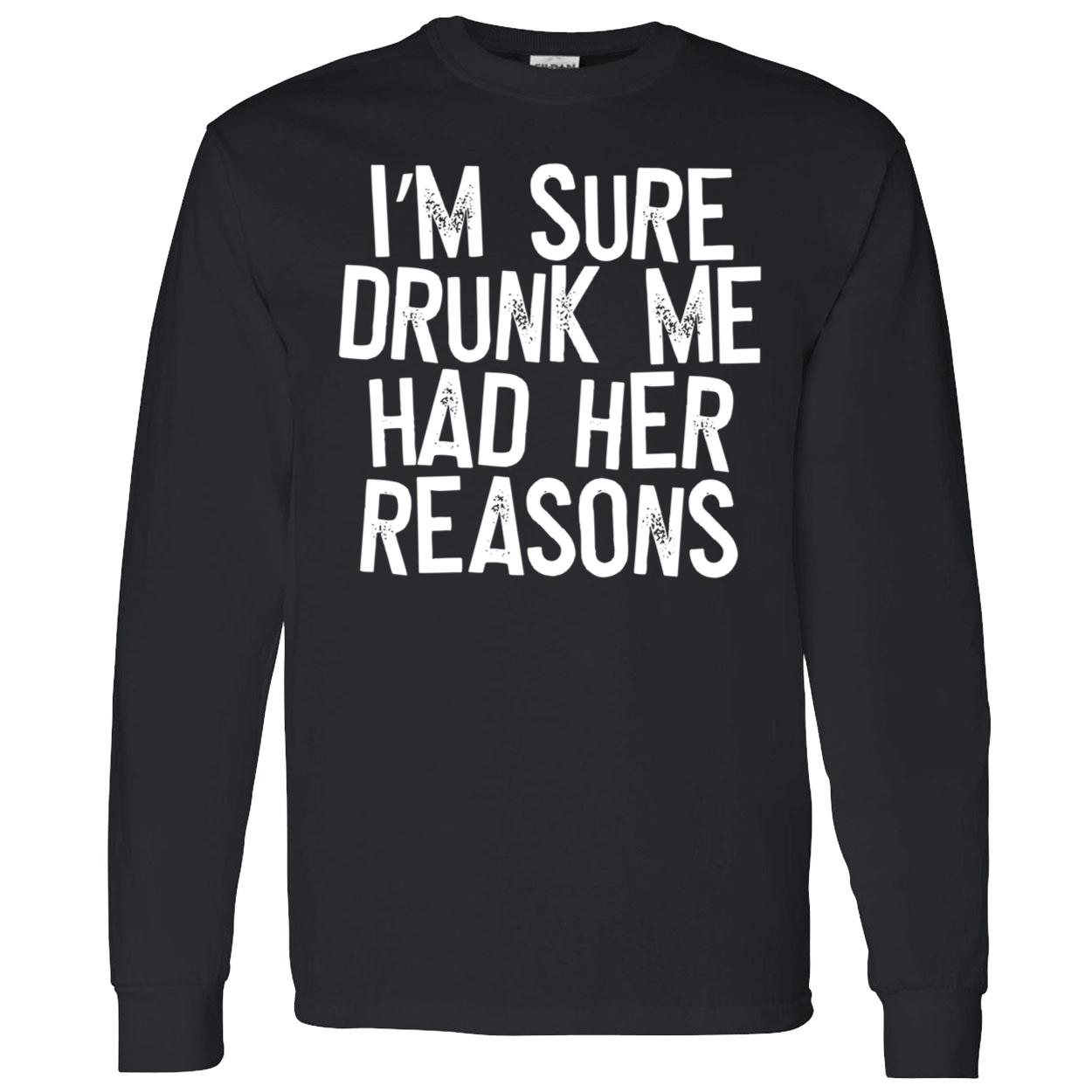 I’M Sure Drunk Me Had Her Reasons Sweatshirt I’M Sure Drunk Me Had Her Reasons Sweatshirt