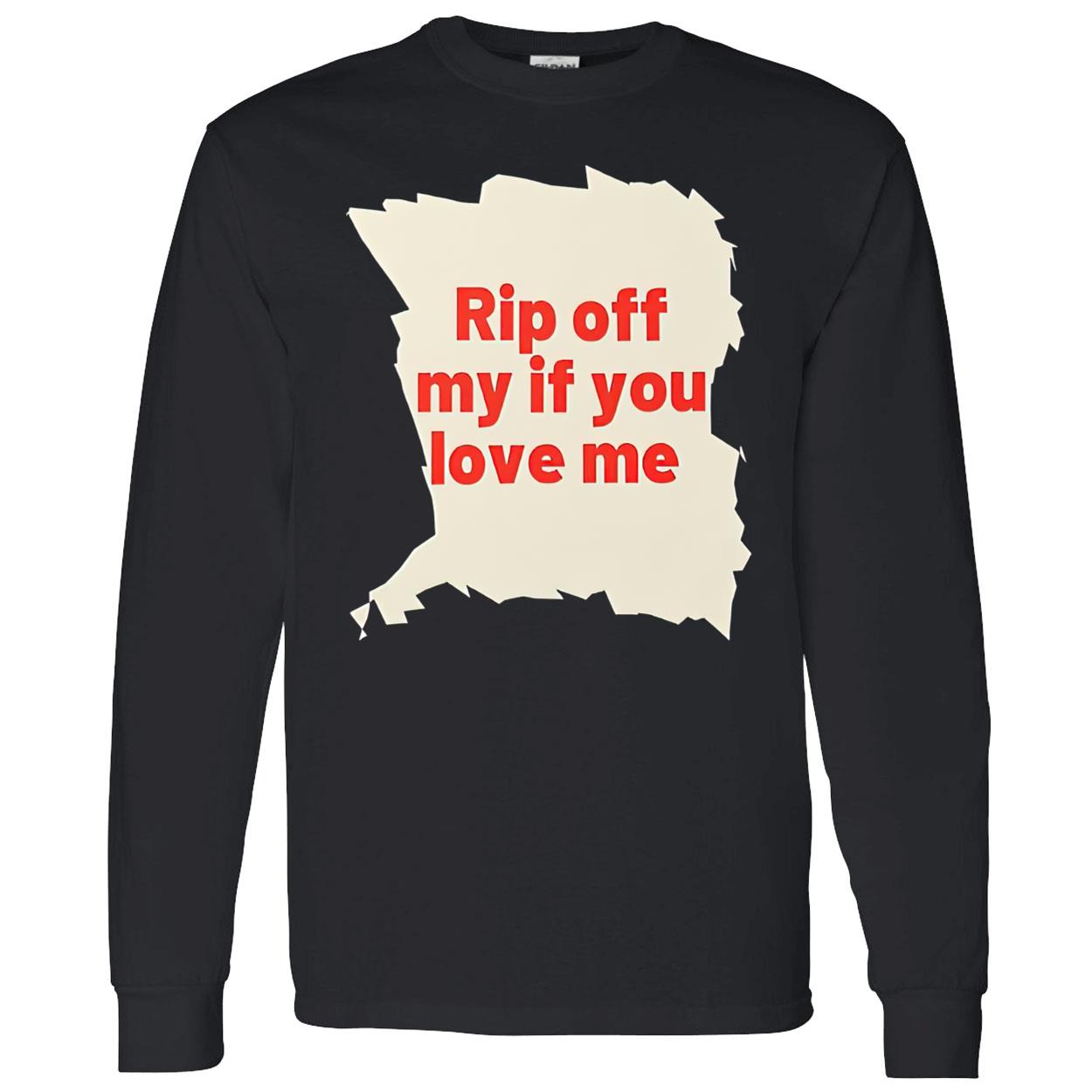 Rip Off My If You Love Me Shirt Rip Off My If You Love Me Shirt