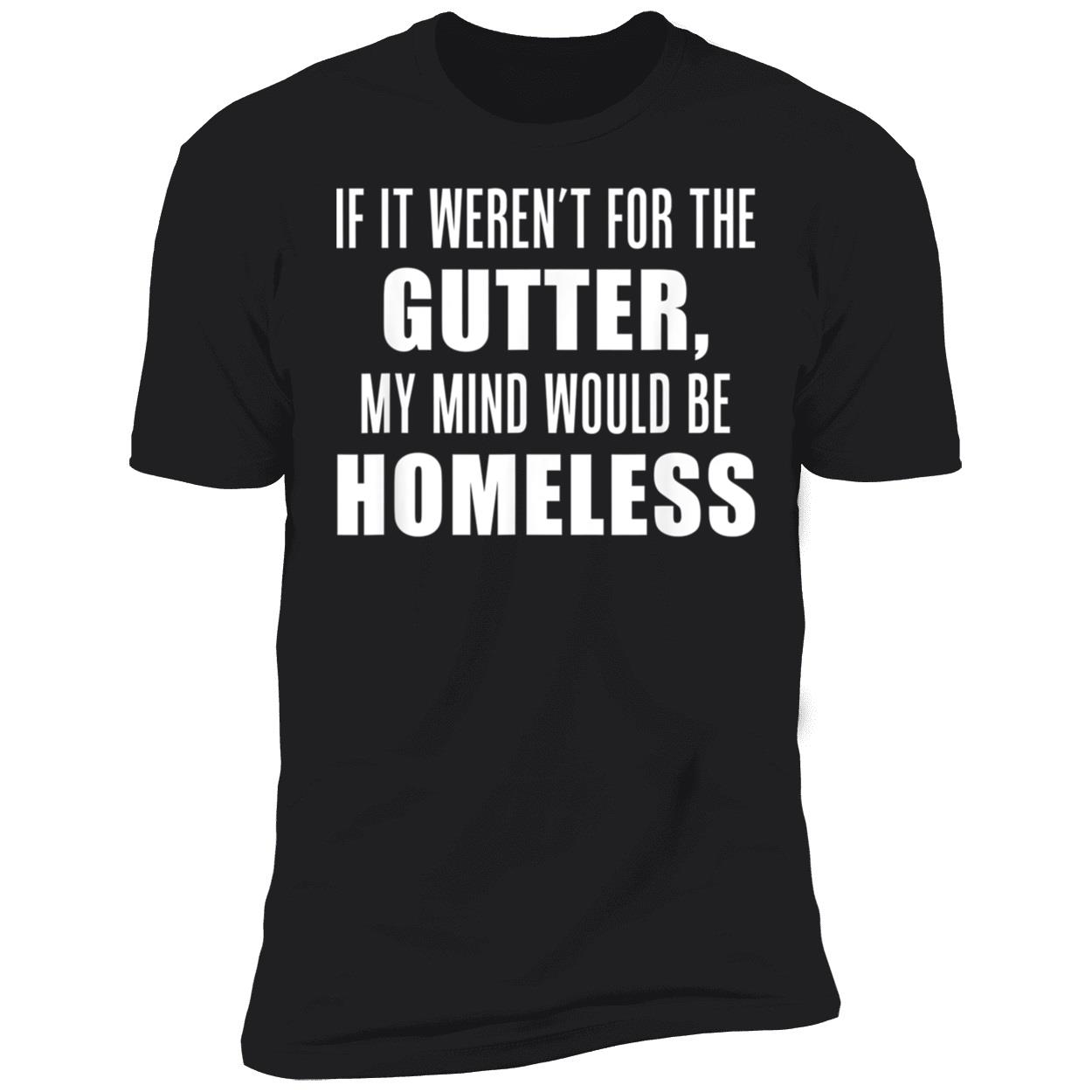 If It Weren’T For The Gutter My Mind Would Be Homeless Shirt If It Weren’T For The Gutter My Mind Would Be Homeless Shirt